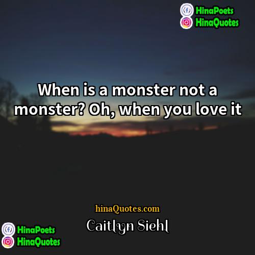 Caitlyn Siehl Quotes | When is a monster not a monster?